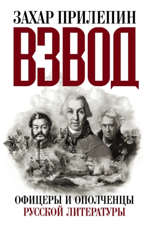 Прилепин Захар - Взвод. Офицеры и ополченцы русской литературы (полная версия)