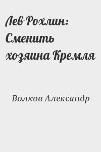 Волков Александр - Лев Рохлин: Сменить хозяина Кремля