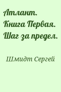 Шмидт Сергей - Атлант. Книга Первая. Шаг за предел.