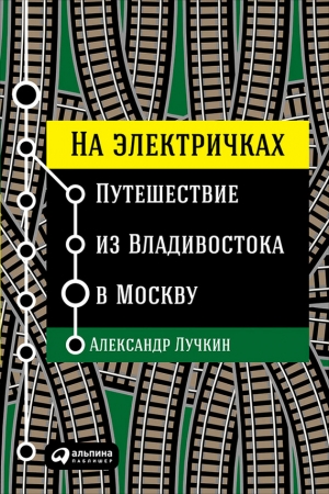 Лучкин Александр - На электричках: Путешествие из Владивостока в Москву