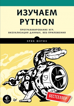 Мэтиз Эрик - Изучаем Python. Программирование игр, визуализация данных, веб-приложения