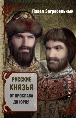 Загребельный Павел - Русские князья. От Ярослава до Юрия