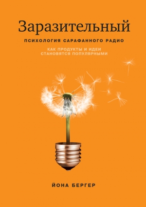 Бергер Йона - Заразительный. Психология сарафанного радио. Как продукты и идеи становятся популярными