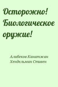 Алибеков Канатжан, Хендельман Стивен - Осторожно! Биологическое оружие!