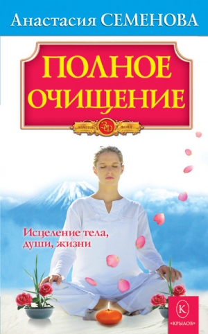 Семенова Анастасия - Полное очищение: Исцеление тела, души, жизни