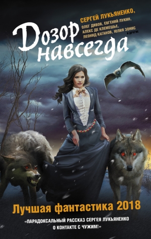 Белаш Людмила, Остапенко Юлия, Молокин Алексей, Лукин Евгений, Дивов Олег, Кожин Олег, де Клемешье Алекс, Каганов Леонид, Тырин Михаил, Белаш Александр, Зонис Юлия, Горнов Николай, Бачило Александр, Зарубина Дарья, Черепанов Максим, Резанова Наталья, Сини - Дозор навсегда. Лучшая фантастика 2018 (сборник)