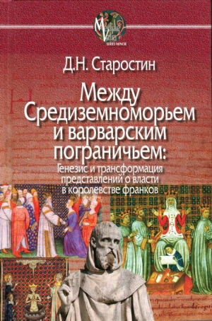 Старостин Дмитрий - Между Средиземноморьем и варварским пограничьем: Генезис и трансформация представлений о власти в королевстве франков