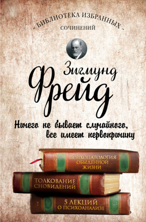 Фрейд Зигмунд - Психопатология обыденной жизни. Толкование сновидений. Пять лекций о психоанализе (сборник)