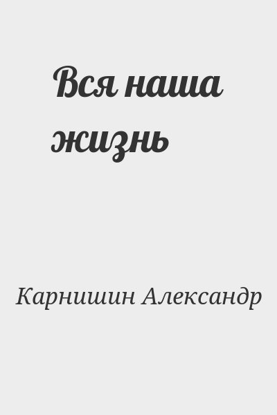 Карнишин  Александр - Вся наша жизнь