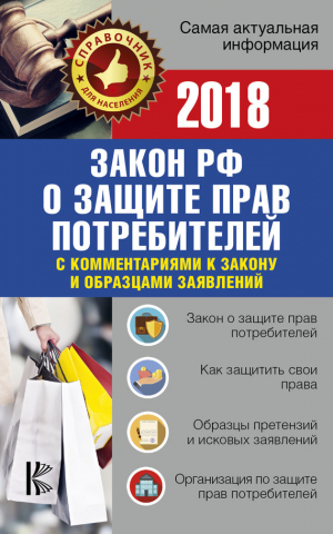 Законы РФ - Закон Российской Федерации «О защите прав потребителей» с комментариями к закону и образцами заявлений на 2018 год