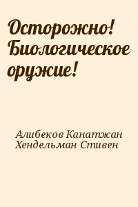 Алибеков Канатжан, Хендельман Стивен - Осторожно! Биологическое оружие!