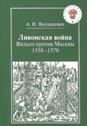 Янушкевич Андрей - Ливонская война. Вильно против Москвы 1558 – 1570