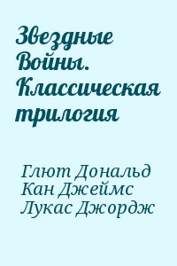 Глют Дональд, Кан Джеймс, Лукас Джордж - Звездные Войны. Классическая трилогия