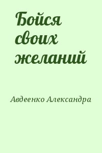 Авдеенко  Александра - Бойся своих желаний