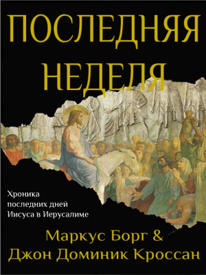 Борг Маркус, Кроссан Джон - Последняя неделя. Хроника последних дней Иисуса в Иерусалиме (ЛП)