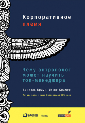 Браун Даниэль, Крамер Итске - Корпоративное племя. Чему антрополог может научить топ-менеджера