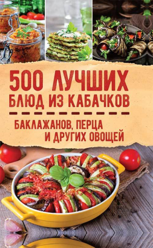 Кузьмина Ольга, Коллектив авторов - 500 лучших блюд из кабачков, баклажанов, перца и других овощей