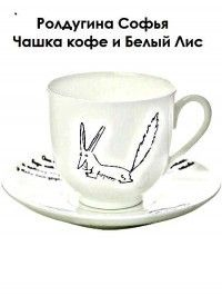 Ролдугина Софья - Чашка кофе и Белый Лис