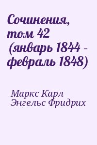 Маркс Карл, Энгельс Фридрих - Сочинения, том 42 (январь 1844 – февраль 1848)
