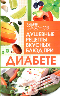Сазонов Андрей - Душевные рецепты вкусных блюд при диабете