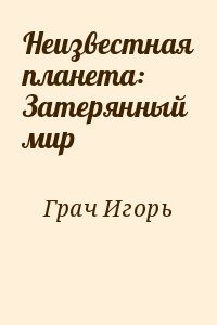 Грач Игорь - Неизвестная планета: Затерянный мир 