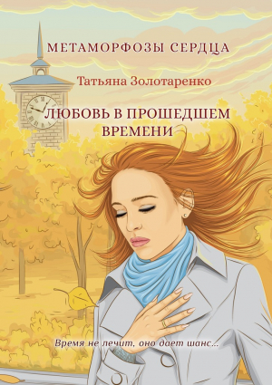 Золотаренко Татьяна - Метаморфозы сердца. Любовь в прошедшем времени