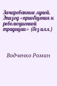 Водченко Роман - Зачарованные луной. Эпизод «приобщения к революционной традиции» (без илл.)