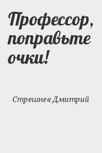 Стрешнев Дмитрий - Профессор, поправьте очки!