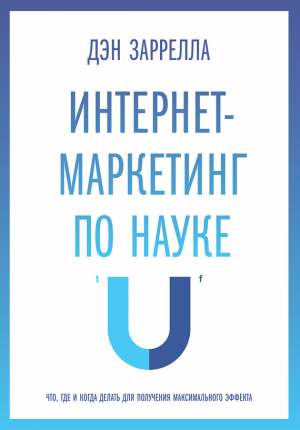 Заррелла Дэн - Интернет-маркетинг по науке. Что, где и когда делать для получения максимального эффекта