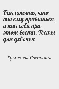 Ермакова Светлана - Как понять, что ты ему нравишься, и как себя при этом вести. Тесты для девочек