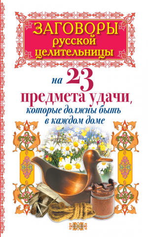 Тихонов Алексей - Заговоры русской целительницы на 23 предмета удачи, которые должны быть в каждом доме