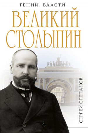 Степанов Сергей - Великий Столыпин. «Не великие потрясения, а Великая Россия»