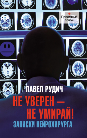 Рудич Павел - Не уверен – не умирай! Записки нейрохирурга