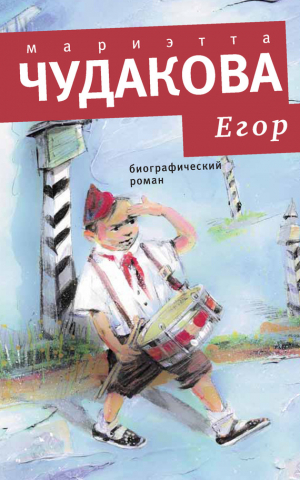 Чудакова Мариэтта - Егор. Биографический роман. Книжка для смышленых людей от десяти до шестнадцати лет