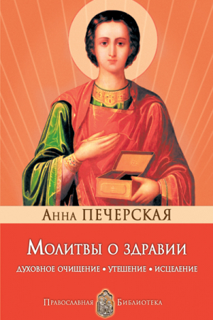 Печерская Анна - Молитвы о здравии. Духовное очищение, утешение, исцеление