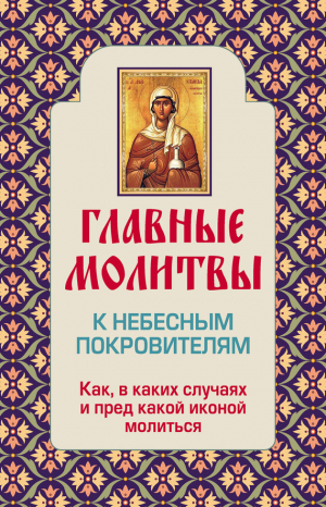 Глаголева Ольга - Главные молитвы к небесным покровителям. Как и в каких случаях молиться