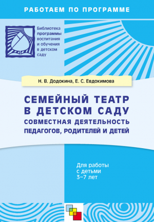 Евдокимова Елена, Додокина Наталья - Семейный театр в детском саду. Совместная деятельность педагогов, родителей и детей. Для работы с детьми 3-7 лет