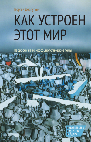 Дерлугьян Георгий - Как устроен этот мир. Наброски на макросоциологические темы