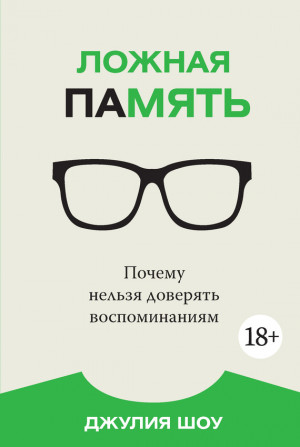 Шоу Джулия - Ложная память. Почему нельзя доверять воспоминаниям