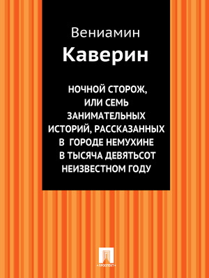 Каверин Вениамин - Ночной сторож, или Семь занимательных историй, рассказанных в городе Немухине в тысяча девятьсот неизвестном году