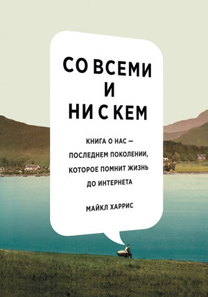 Харрис Майкл - Со всеми и ни с кем: книга о нас – последнем поколении, которое помнит жизнь до интернета