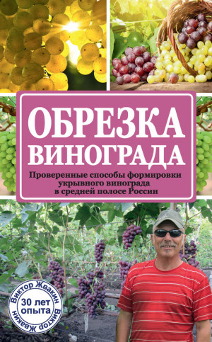 Жвакин Виктор - Обрезка винограда. Проверенные способы формировки укрывного винограда в средней полосе России