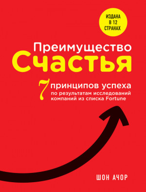 Ачор Шон - Преимущество счастья. 7 принципов успеха по результатам исследований компаний из списка Fortune