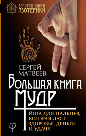 Матвеев Сергей - Большая книга мудр. Йога для пальцев, которая даст здоровье, деньги и удачу