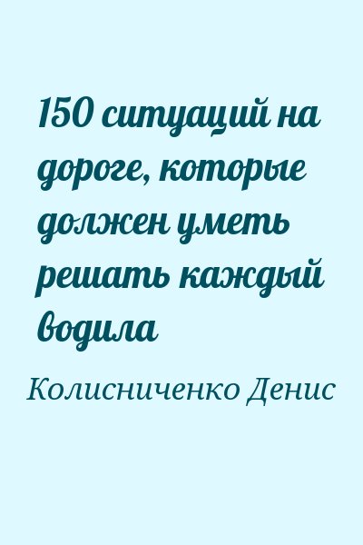 Колисниченко Денис - 150 ситуаций на дороге, которые должен уметь решать каждый водила