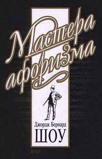 Шоу Бернард, Душенко Константин - Джордж Бернард Шоу. Афоризмы