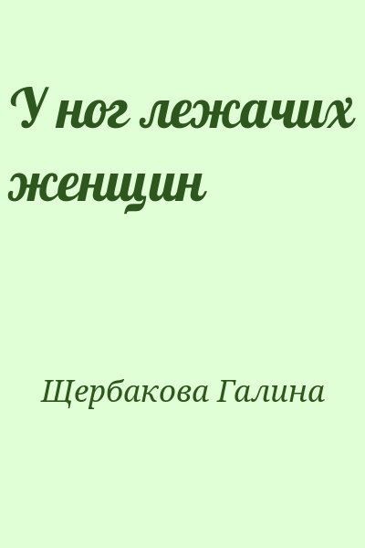 Щербакова Галина - У ног лежачих женщин