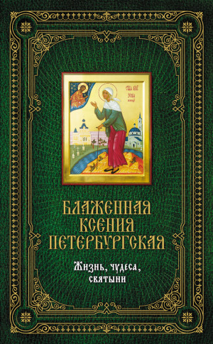 Сергеева Елена - Блаженная Ксения Петербургская: Жизнь, чудеса, святыни