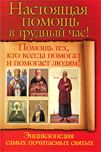 Чуднова Анна, Снегова Вера - Настоящая помощь в трудный час. Помощь тех, кто всегда помогал людям! Энциклопедия самых почитаемых святых