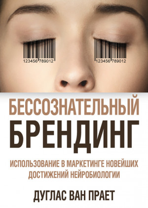 Прает Дуглас - Бессознательный брендинг. Использование в маркетинге новейших достижений нейробиологии